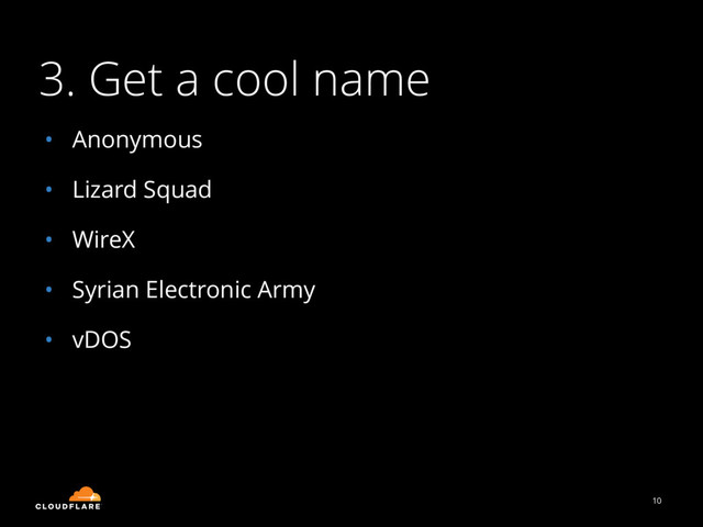 3. Get a cool name
10
• Anonymous
• Lizard Squad
• WireX
• Syrian Electronic Army
• vDOS
