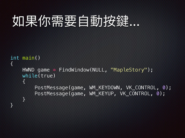 int main()
{
HWND game = FindWindow(NULL, "MapleStory");
while(true)
{
PostMessage(game, WM_KEYDOWN, VK_CONTROL, 0);
PostMessage(game, WM_KEYUP, VK_CONTROL, 0);
}
}
㥶卓⡹꨾銴荈⹛䭾꒳
