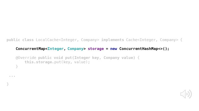 public class LocalCache implements Cache {
ConcurrentMap storage = new ConcurrentHashMap<>();
@Override public void put(Integer key, Company value) {
this.storage.put(key, value);
}
...
}
