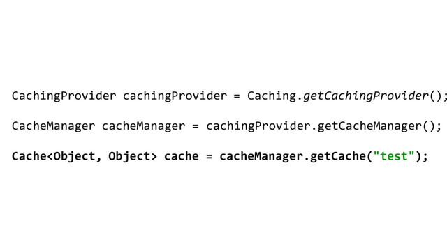CachingProvider cachingProvider = Caching.getCachingProvider();
CacheManager cacheManager = cachingProvider.getCacheManager();
Cache cache = cacheManager.getCache("test");
