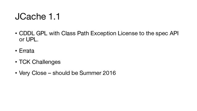 JCache 1.1
• CDDL GPL with Class Path Exception License to the spec API
or UPL.
• Errata
• TCK Challenges
• Very Close – should be Summer 2016
