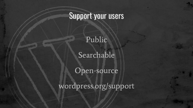 Support your users
Public
Searchable
Open-source
wordpress.org/support
