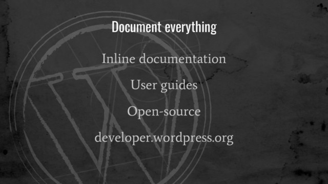 Document everything
Inline documentation
User guides
Open-source
developer.wordpress.org
