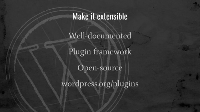 Make it extensible
Well-documented
Plugin framework
Open-source
wordpress.org/plugins
