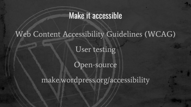 Make it accessible
Web Content Accessibility Guidelines (WCAG)
User testing
Open-source
make.wordpress.org/accessibility
