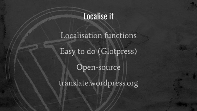 Localise it
Localisation functions
Easy to do (Glotpress)
Open-source
translate.wordpress.org
