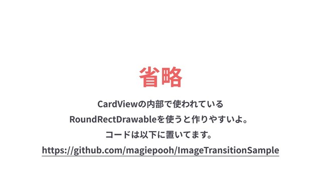 省略
CardViewの内部で使われている
RoundRectDrawableを使うと作りやすいよ。 
コードは以下に置いてます。 
https://github.com/magiepooh/ImageTransitionSample
