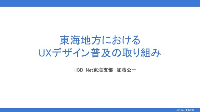 HCD-Net 東海支部  
東海地方における 
UXデザイン普及の取り組み 
HCD-Net東海支部　加藤公一 
1 
