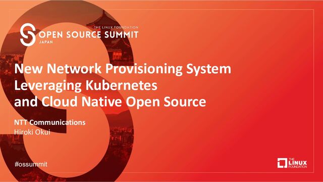 New Network Provisioning System
Leveraging Kubernetes
and Cloud Native Open Source
NTT Communications
Hiroki Okui
#ossummit
