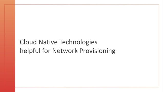 Cloud Native Technologies
helpful for Network Provisioning
17
