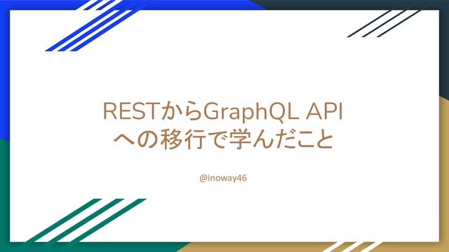 RESTからGraphQL API
への移行で学んだこと
@inoway46
