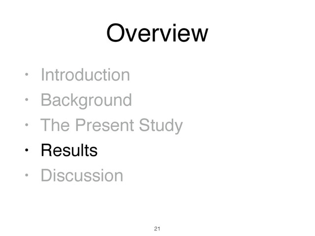 Overview
• Introduction
• Background
• The Present Study
• Results
• Discussion
21
