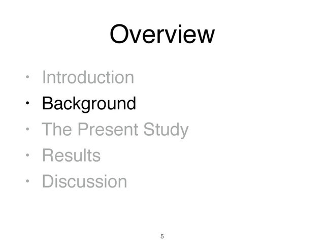 Overview
• Introduction
• Background
• The Present Study
• Results
• Discussion
5
