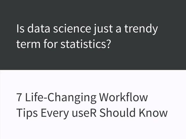 Is data science just a trendy
term for statistics?
7 Life-Changing Workflow
Tips Every useR Should Know

