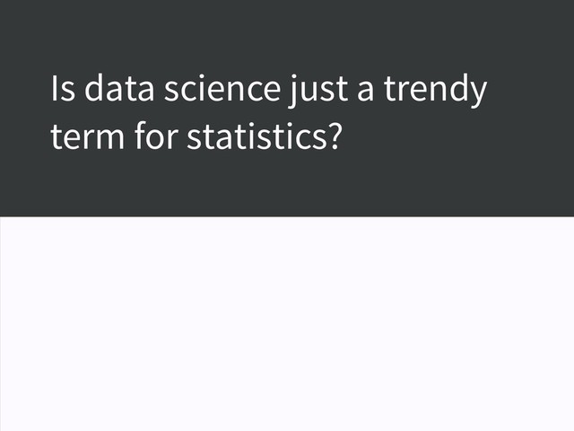 Is data science just a trendy
term for statistics?
