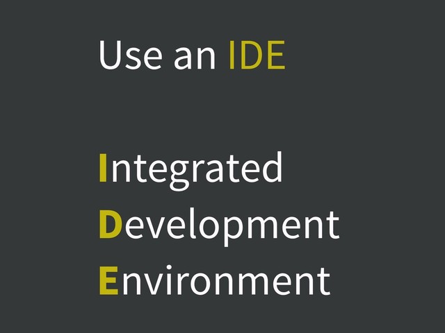 Use an IDE
Integrated
Development
Environment
