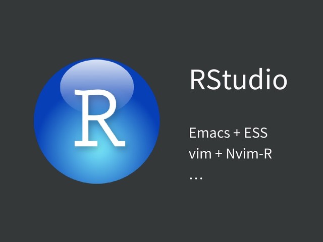 Emacs + ESS
vim + Nvim-R
…
RStudio
