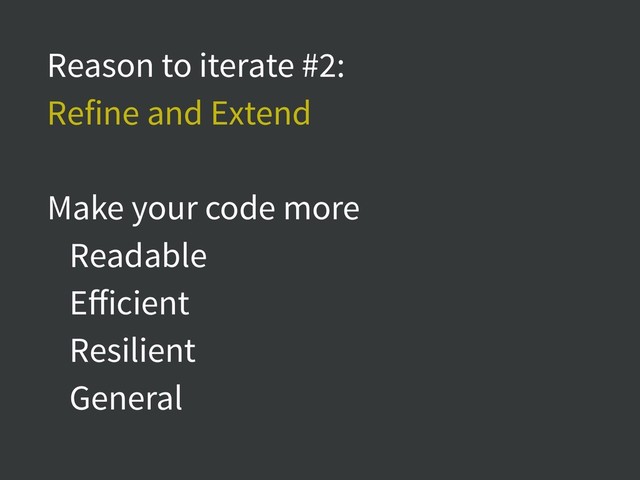 Reason to iterate #2:
Refine and Extend
Make your code more
Readable
Eﬀicient
Resilient
General
