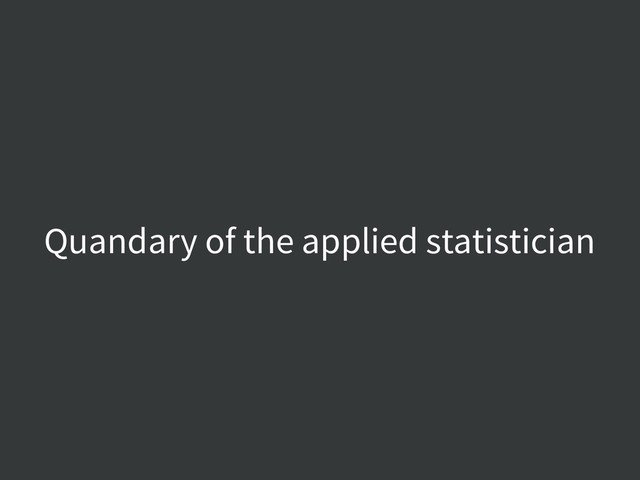 Quandary of the applied statistician
