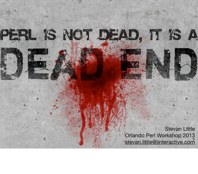 Stevan Little
Orlando Perl Workshop 2013
stevan.little@iinteractive.com
Perl is not dead, it is a
