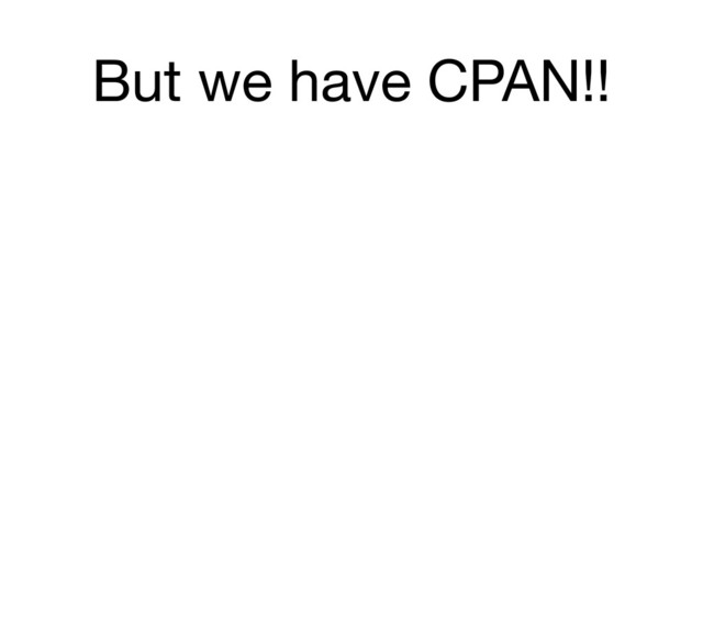 But we have CPAN!!
