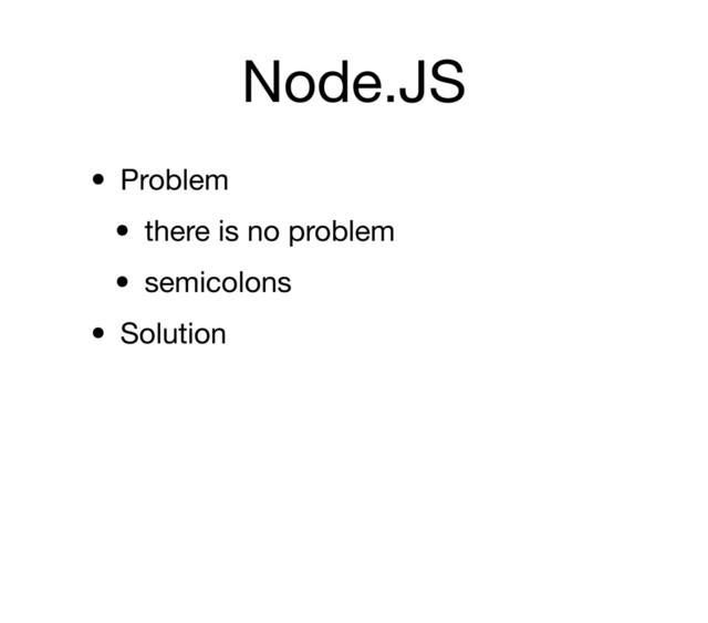 Node.JS
• Problem
• there is no problem
• semicolons
• Solution
