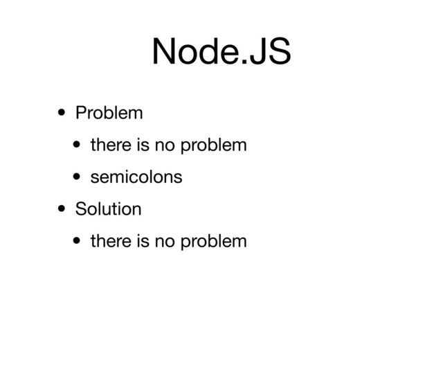 Node.JS
• Problem
• there is no problem
• semicolons
• Solution
• there is no problem
