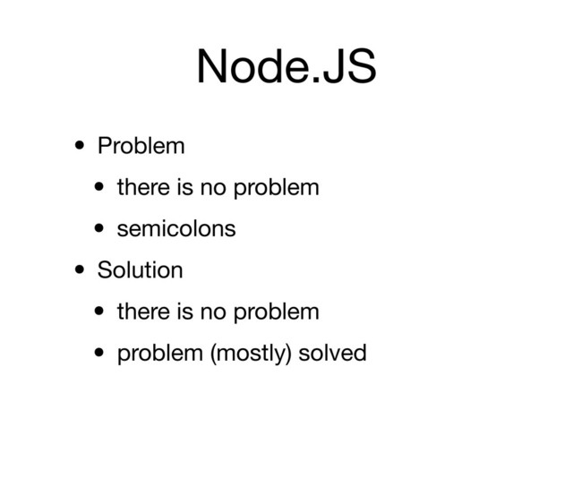 Node.JS
• Problem
• there is no problem
• semicolons
• Solution
• there is no problem
• problem (mostly) solved
