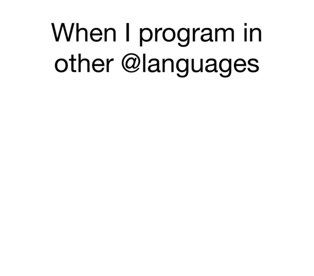When I program in
other @languages
