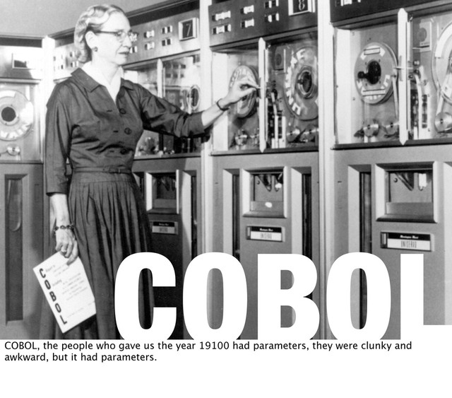 COBOL
COBOL, the people who gave us the year 19100 had parameters, they were clunky and
awkward, but it had parameters.
