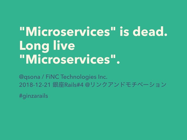 "Microservices" is dead. 
Long live
"Microservices".
@qsona / FiNC Technologies Inc.
2018-12-21 ۜ࠲Rails#4 @ϦϯΫΞϯυϞνϕʔγϣϯ
#ginzarails
