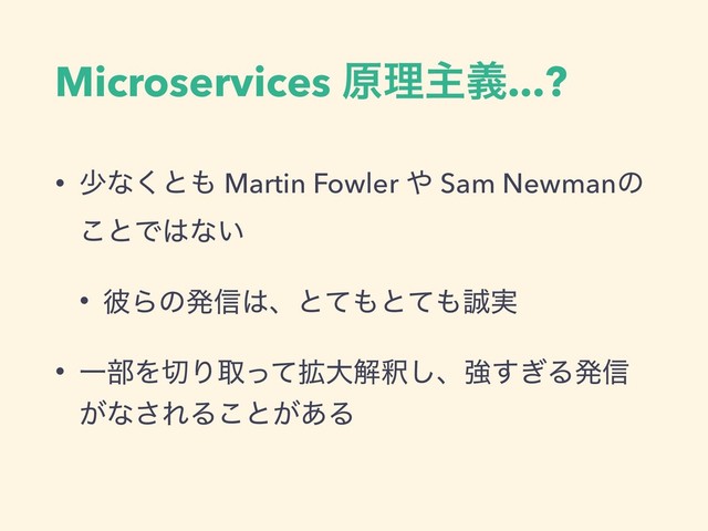 Microservices ݪཧओٛ...?
• গͳ͘ͱ΋ Martin Fowler ΍ Sam Newmanͷ
͜ͱͰ͸ͳ͍
• ൴Βͷൃ৴͸ɺͱͯ΋ͱͯ΋੣࣮
• Ұ෦Λ੾Γऔ֦ͬͯେղऍ͠ɺڧ͗͢Δൃ৴
͕ͳ͞ΕΔ͜ͱ͕͋Δ
