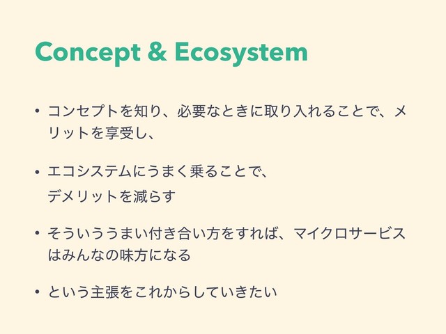 Concept & Ecosystem
• ίϯηϓτΛ஌Γɺඞཁͳͱ͖ʹऔΓೖΕΔ͜ͱͰɺϝ
ϦοτΛڗड͠ɺ
• ΤίγεςϜʹ͏·͘৐Δ͜ͱͰɺ 
σϝϦοτΛݮΒ͢
• ͦ͏͍͏͏·͍෇͖߹͍ํΛ͢Ε͹ɺϚΠΫϩαʔϏε
͸ΈΜͳͷຯํʹͳΔ
• ͱ͍͏ओுΛ͜Ε͔Β͍͖͍ͯͨ͠
