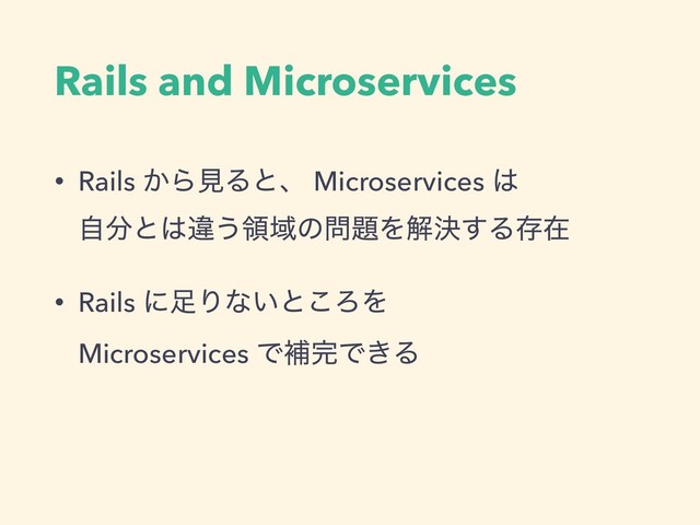 Rails and Microservices
• Rails ͔ΒݟΔͱɺ Microservices ͸ 
ࣗ෼ͱ͸ҧ͏ྖҬͷ໰୊Λղܾ͢Δଘࡏ
• Rails ʹ଍Γͳ͍ͱ͜ΖΛ 
Microservices Ͱิ׬Ͱ͖Δ
