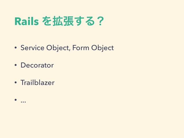 Rails Λ֦ு͢Δʁ
• Service Object, Form Object
• Decorator
• Trailblazer
• ...
