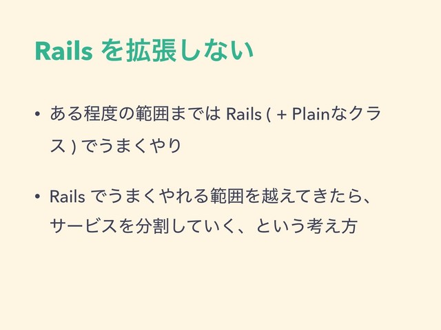 Rails Λ֦ு͠ͳ͍
• ͋Δఔ౓ͷൣғ·Ͱ͸ Rails ( + PlainͳΫϥ
ε ) Ͱ͏·͘΍Γ
• Rails Ͱ͏·͘΍ΕΔൣғΛӽ͖͑ͯͨΒɺ
αʔϏεΛ෼ׂ͍ͯ͘͠ɺͱ͍͏ߟ͑ํ
