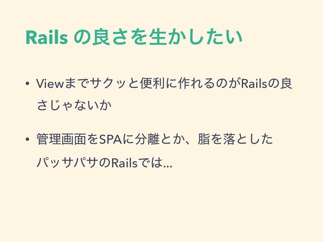 Rails ͷྑ͞Λੜ͔͍ͨ͠
• View·ͰαΫοͱศརʹ࡞ΕΔͷ͕Railsͷྑ
͞͡Όͳ͍͔
• ؅ཧը໘ΛSPAʹ෼཭ͱ͔ɺࢷΛམͱͨ͠
ύοαύαͷRailsͰ͸...
