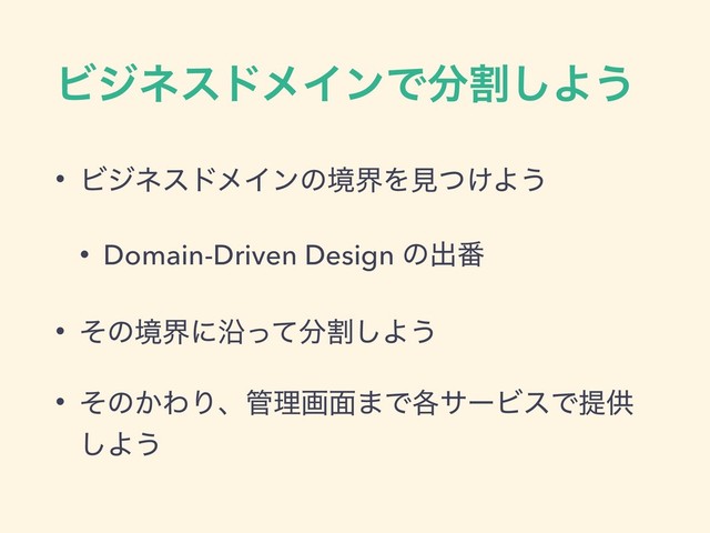 ϏδωευϝΠϯͰ෼ׂ͠Α͏
• ϏδωευϝΠϯͷڥքΛݟ͚ͭΑ͏
• Domain-Driven Design ͷग़൪
• ͦͷڥքʹԊͬͯ෼ׂ͠Α͏
• ͦͷ͔ΘΓɺ؅ཧը໘·Ͱ֤αʔϏεͰఏڙ
͠Α͏
