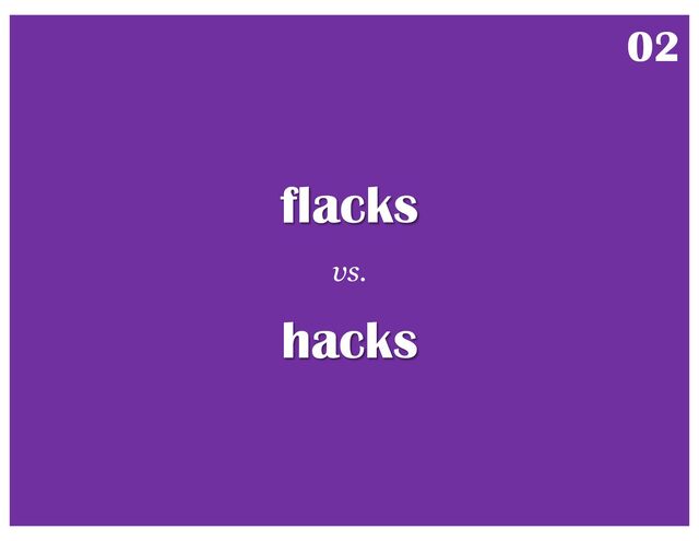 flacks
vs.
hacks
02
