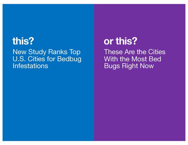 or this?
this?
New Study Ranks Top
U.S. Cities for Bedbug
Infestations
These Are the Cities
With the Most Bed
Bugs Right Now
