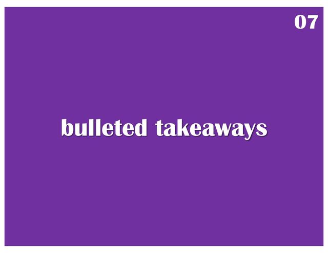 bulleted takeaways
07
