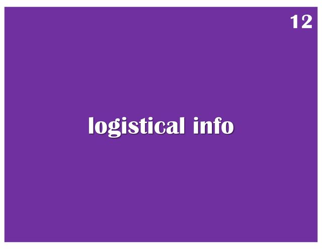 logistical info
12
