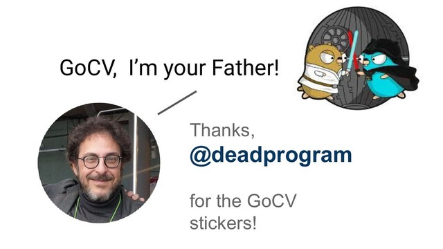 Thanks,
@deadprogram
for the GoCV
stickers!
GoCV, I’m your Father!
