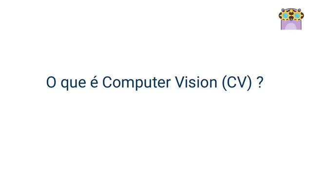 O que é Computer Vision (CV) ?
