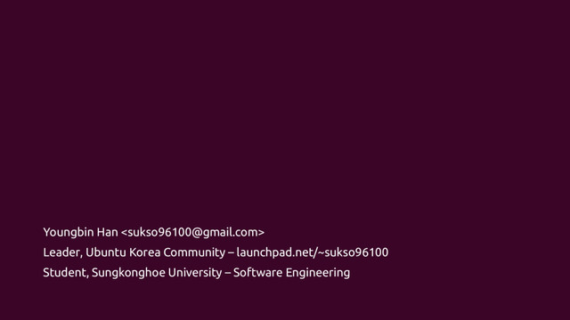 Youngbin Han 
Leader, Ubuntu Korea Community – launchpad.net/~sukso96100
Student, Sungkonghoe University – Software Engineering
