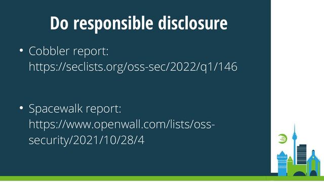 Do responsible disclosure
● Cobbler report:
https://seclists.org/oss-sec/2022/q1/146
● Spacewalk report:
https://www.openwall.com/lists/oss-
security/2021/10/28/4
