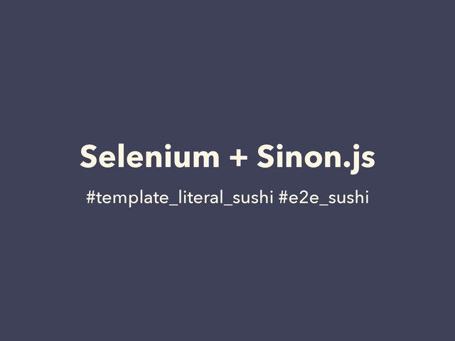 Selenium + Sinon.js
#template_literal_sushi #e2e_sushi
