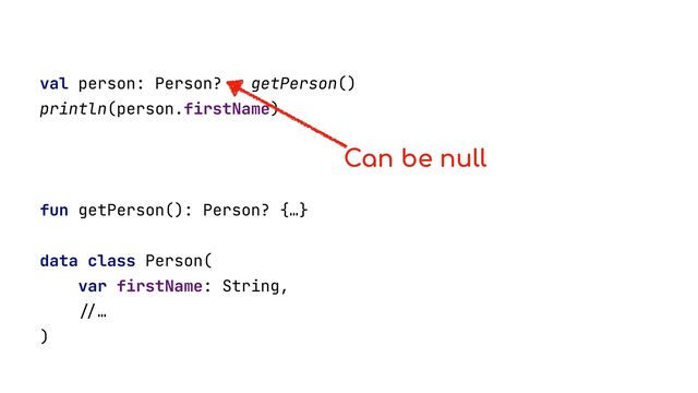 val person: Person? = getPerson()


println(person.firstName)


fun getPerson(): Person? {…}


data class Person(


var firstName: String,


//
…


)


Can be null
