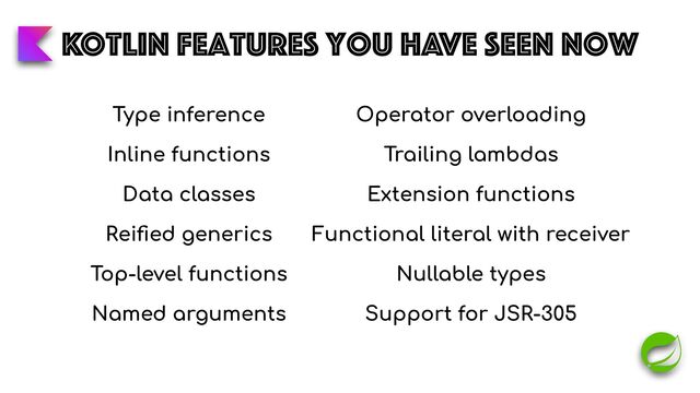 Kotlin features you have seen now
Type inference


Inline functions


Data classes


Rei
fi
ed generics


Top-level functions


Named arguments
Operator overloading


Trailing lambdas


Extension functions


Functional literal with receiver


Nullable types


Support for JSR-305
