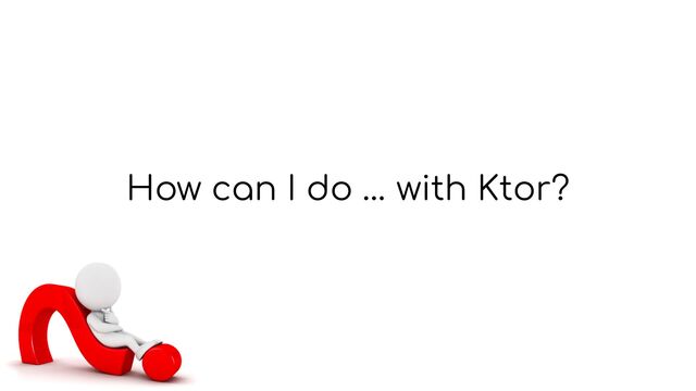 How can I do … with Ktor?
